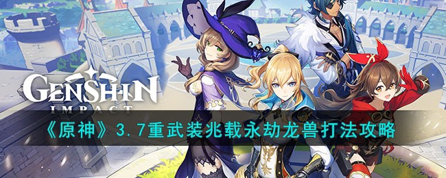 原神3.7重武装兆载永劫龙兽怎么打_原神3.7重武装兆载永劫龙兽打法一览