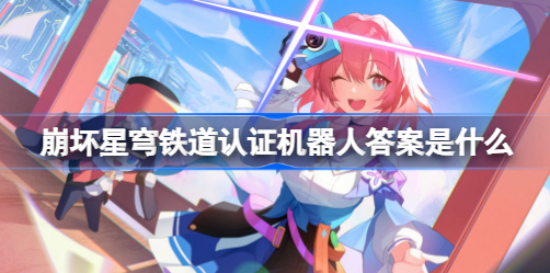 崩坏星穹铁道认证机器人答案是什么 崩坏星穹铁道认证机器人答案汇总