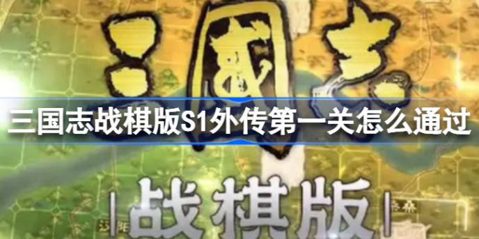三国志战棋版S1外传第一关怎么过-S1外传第一关攻略