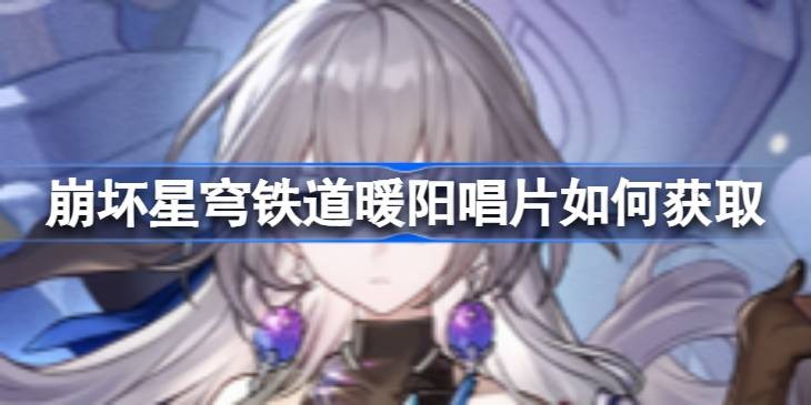 崩坏星穹铁道暖阳唱片怎么获得-暖阳唱片获取方法