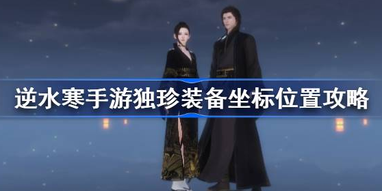 逆水寒手游独珍装备怎么获得-逆水寒手游独珍装备获取坐标位置介绍