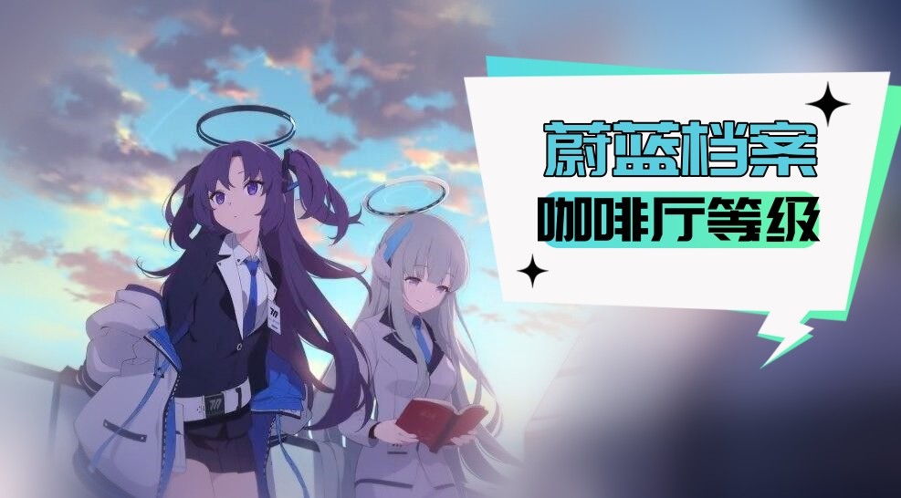 蔚蓝档案咖啡厅等级怎么升-蔚蓝档案咖啡厅等级快速提升方法一览