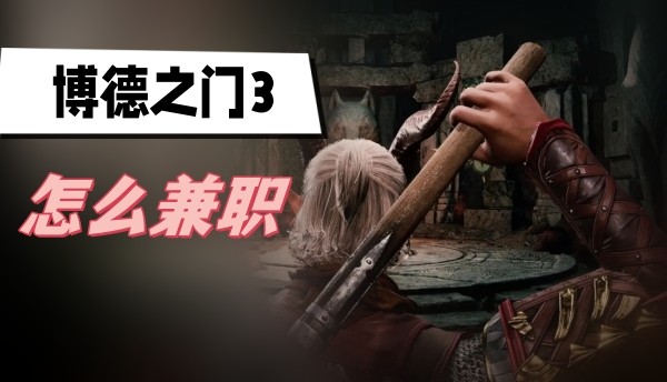 博德之门3怎么兼职-博德之门3兼职玩法分享
